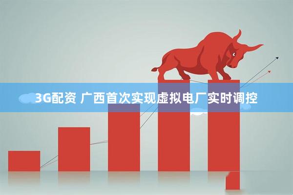 3G配资 广西首次实现虚拟电厂实时调控