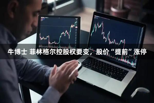 牛博士 菲林格尔控股权要变，股价“提前”涨停