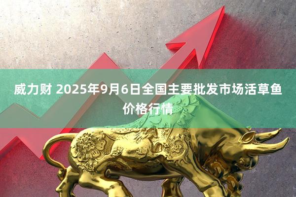 威力财 2025年9月6日全国主要批发市场活草鱼价格行情