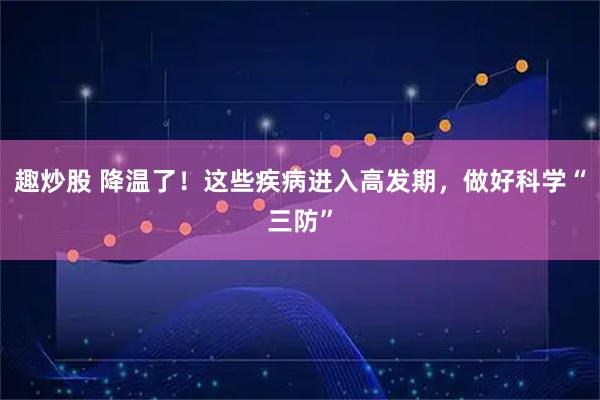 趣炒股 降温了！这些疾病进入高发期，做好科学“三防”