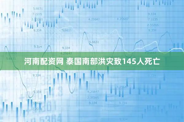 河南配资网 泰国南部洪灾致145人死亡