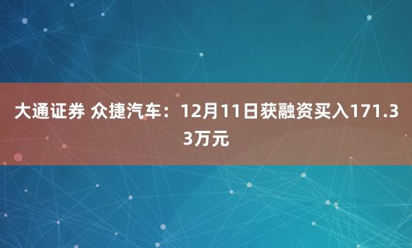大通证券 众捷汽车：12月11日获融资买入171.33万元