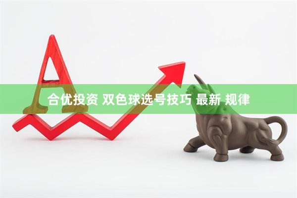 合优投资 双色球选号技巧 最新 规律