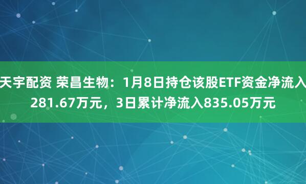 天宇配资 荣昌生物：1月8日持仓该股ETF资金净流入281.67万元，3日累计净流入835.05万元