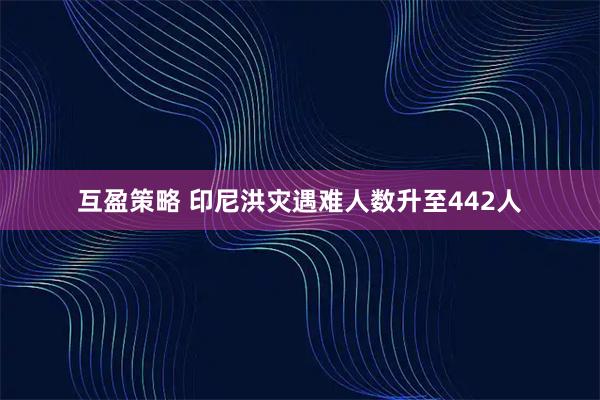 互盈策略 印尼洪灾遇难人数升至442人